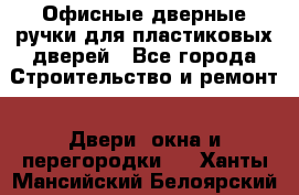 Офисные дверные ручки для пластиковых дверей - Все города Строительство и ремонт » Двери, окна и перегородки   . Ханты-Мансийский,Белоярский г.